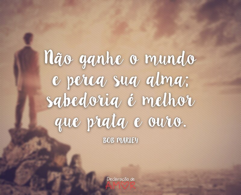 Não ganhe o mundo e perca sua alma; sabedoria é melhor que prata e ouro