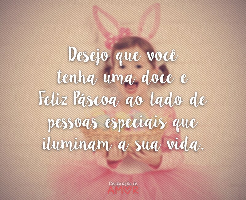 Desejo que você tenha uma doce e Feliz Páscoa ao lado de pessoas especiais que iluminam a sua vida