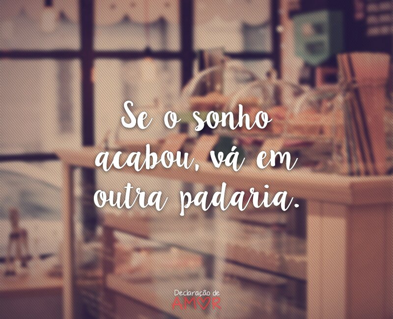 Se o sonho acabou, vá em outra padaria