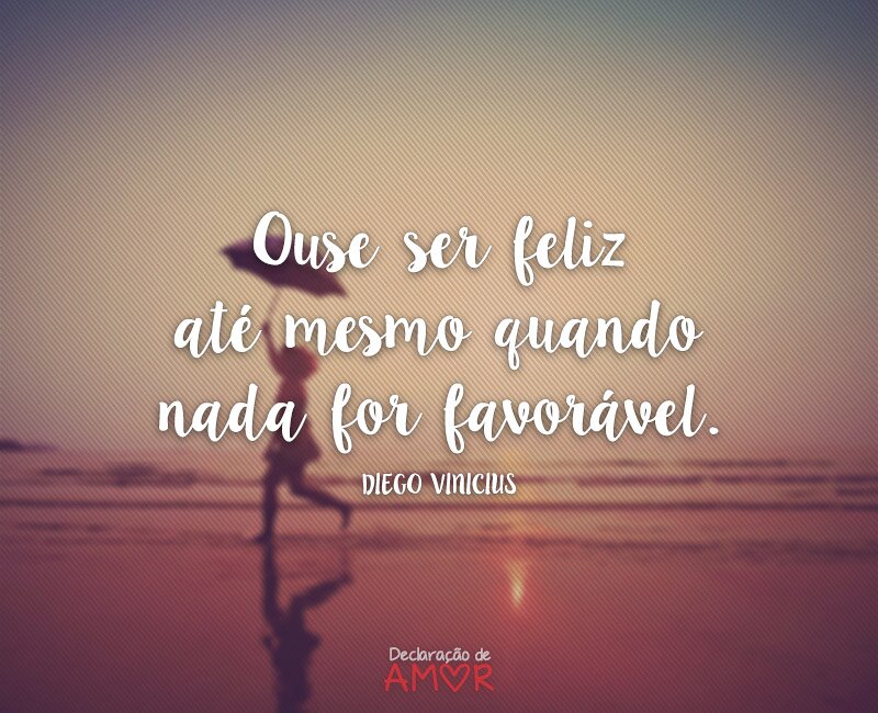 Ouse ser feliz até mesmo quando nada for favorável