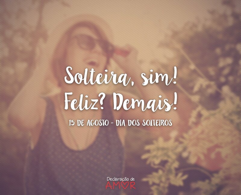 Solteira, sim! Feliz? Demais!