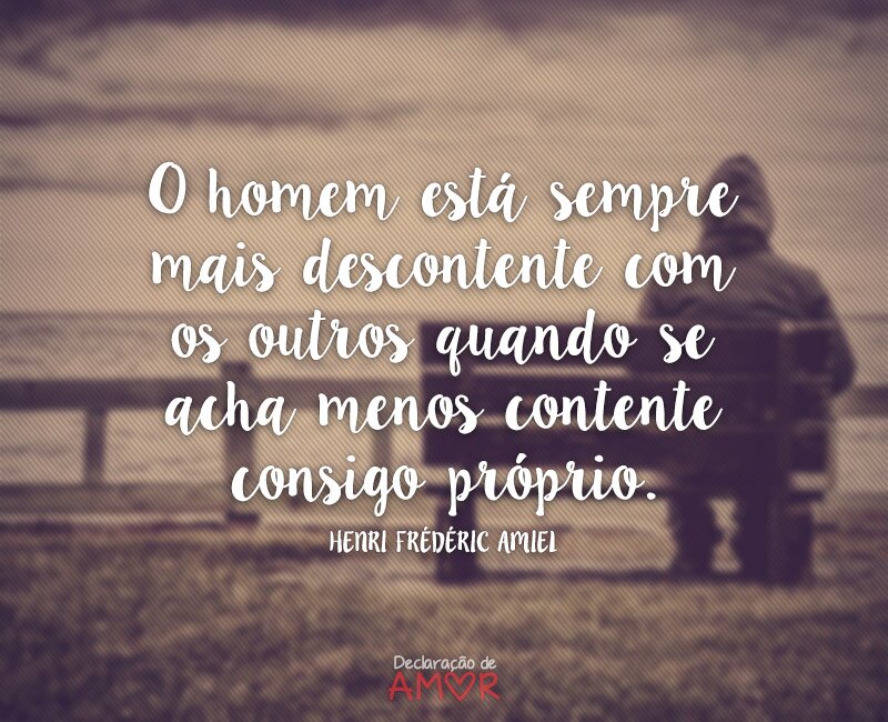 O homem está sempre mais descontente com os outros quando se acha menos contente consigo próprio