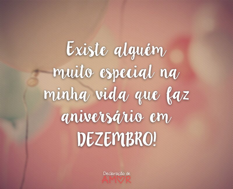 Existe alguém muito especial na minha vida que faz aniversário em DEZEMBRO