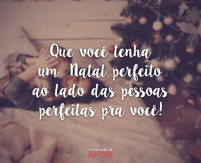 Que você tenha um Natal perfeito ao lado das pessoas perfeitas pra você